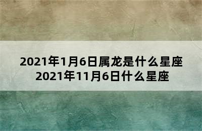 2021年1月6日属龙是什么星座 2021年11月6日什么星座